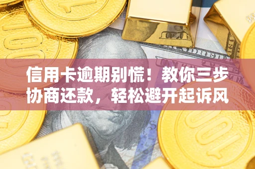 北京信用卡逾期别慌！教你三步协商还款，轻松避开起诉风险